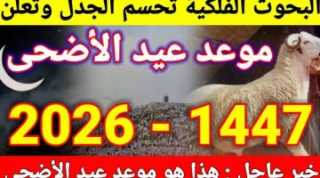 موعد عيد الأضحى 2026 فلكيا في مصر والدول العربية وتفاصيل رؤية هلال ذي الحجة ووقفة عرفات رسميا