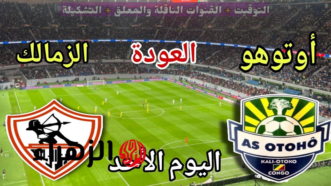 “حسـم التأهـل” موعد مباراة الزمالك واوتوهو في إياب ربع نهائي الكونفدرالية الإفريقية والقنوات الناقلة للمباراة