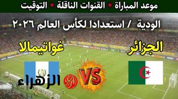 Algeria vs Guatemala.. موعـد مباراة الجزائر غواتيمالا الودية استعدادا لكاس العالم 2026 والقنوات الناقلة للمباراة