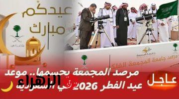عاجل الآن.. إعلان مواعيد صلاة عيد الفطر 2026 في جميع أنحاء المملكة العربية السعودية بعد ثبوت الهلال