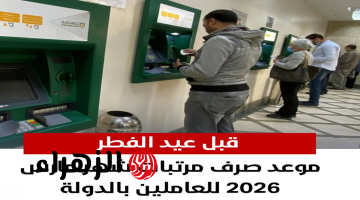قبل العيد .. تبكير صرف مرتبات شهر مارس 2026 لجميع الموظفين