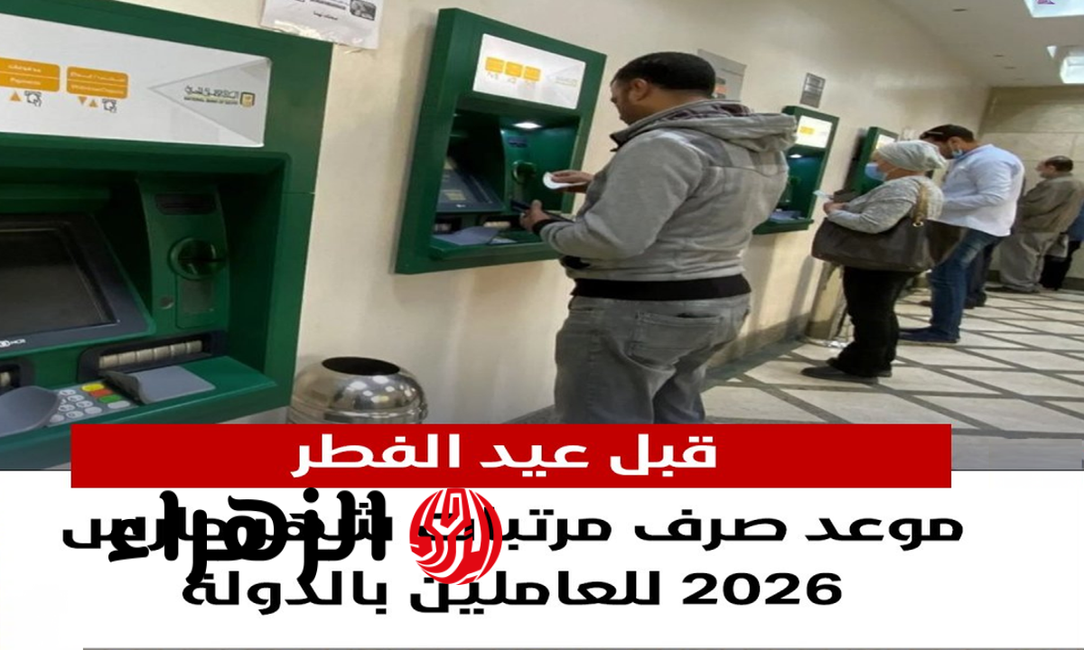 قبل العيد .. تبكير صرف مرتبات شهر مارس 2026 لجميع الموظفين