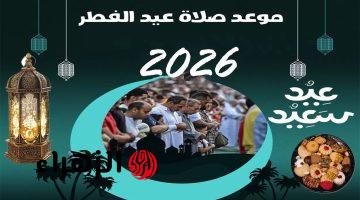 الآن في مصر.. توقيت صلاة عيد الفطر 2026 بالقاهرة والمحافظات كاملة