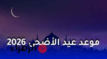 موعد وقفة عرفات وعيد الأضحى 2026 فلكيا في مصر والدول العربية والإسلامية
