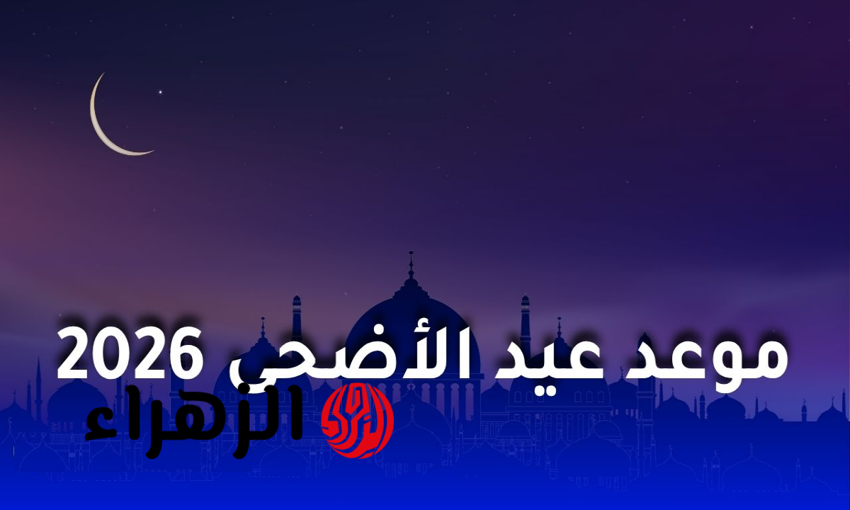 موعد وقفة عرفات وعيد الأضحى 2026 فلكيا في مصر والدول العربية والإسلامية