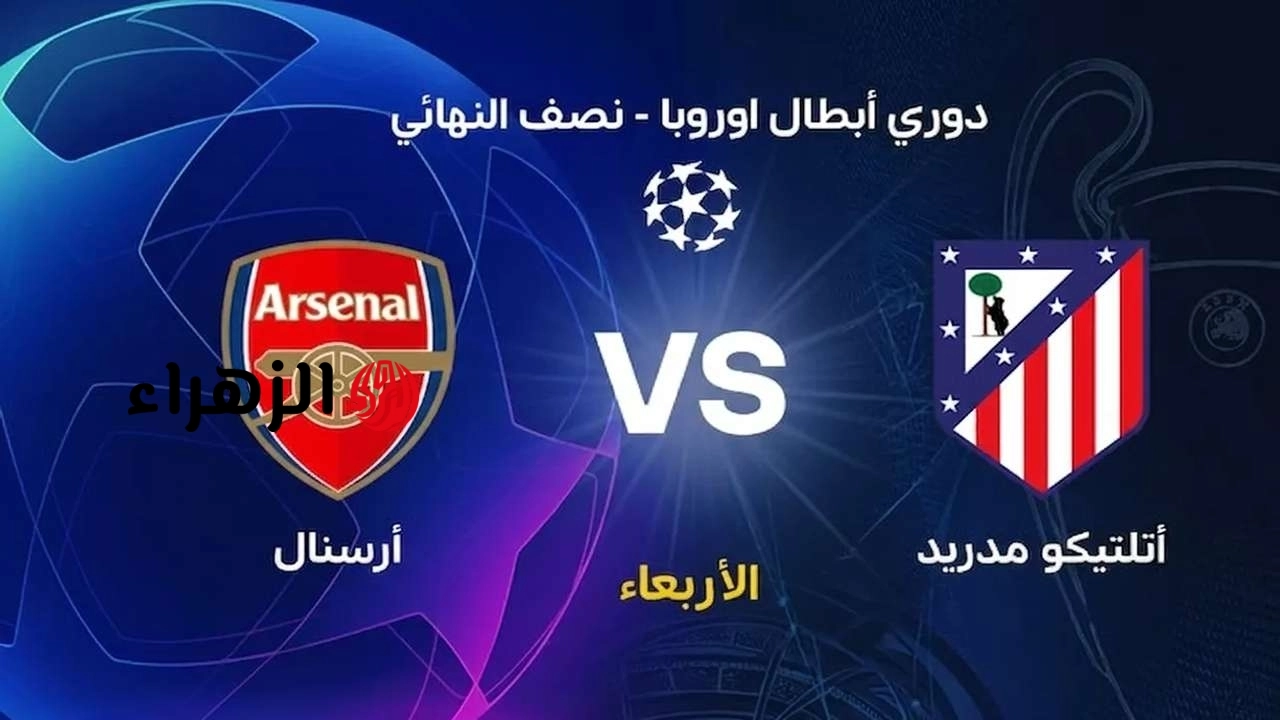 atlético madrid vs arsenal: القنوات الناقلة لمباراة أرسنال وأتلتيكو مدريد الآن في نصف نهائي دوري الأبطال.. والمعلـــق