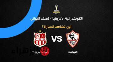 Zamalek vs Chabab Belouizdad.. موعد مباراة زمالك ضد شباب بلوزداد في الكونفدرالية 2026 والقنوات الناقلة