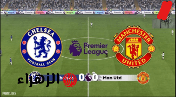 chelsea vs man united جـــوول.. ما القنـاة النقالة لمباراة تشيلسي ضد مان يونايتد في البريميرليغ وماتش تــاريخي