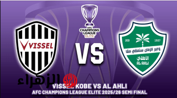 vissel kobe vs al-ahli.. اي قنـــاة تنقل مباراة فيسيل كوبي ضد الأهلي في نصف نهائي دوري ابطال اسيا للنخبة بصوت سمير المعيرفي وماتش ناري
