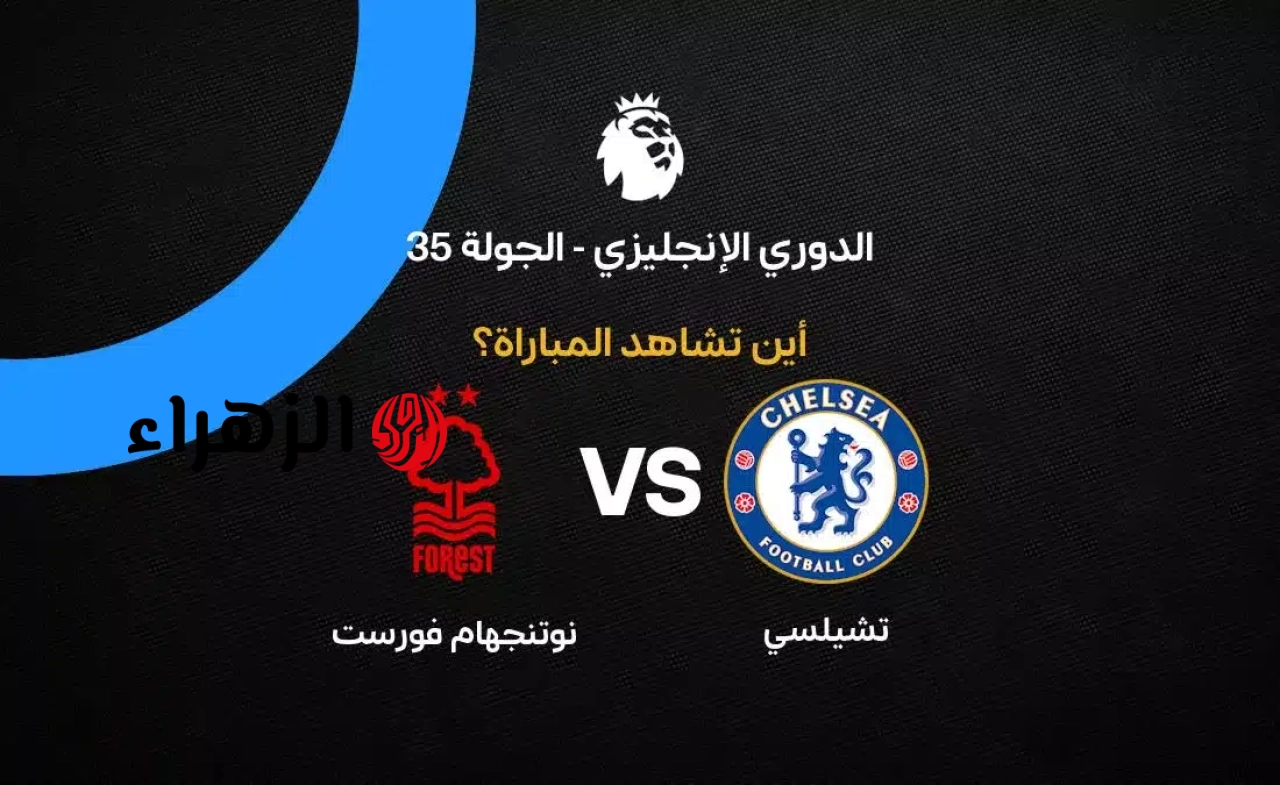 Chelsea vs Nottingham Forest.. موعد مباراة تشيلسي ضد نوتينغهام فورست في الدوري الإنجليزي والقنوات الناقلة