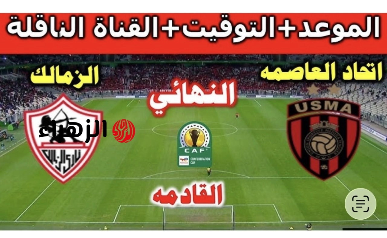 Zamalek vs USM Alger: موعـد مباراة الزمالك ضد اتحاد العاصمة في نهائي الكونفدرالية 2026 (الإياب الحاسم) المعلق والتشكيل المتـوقع والقنـوات الناقلـة