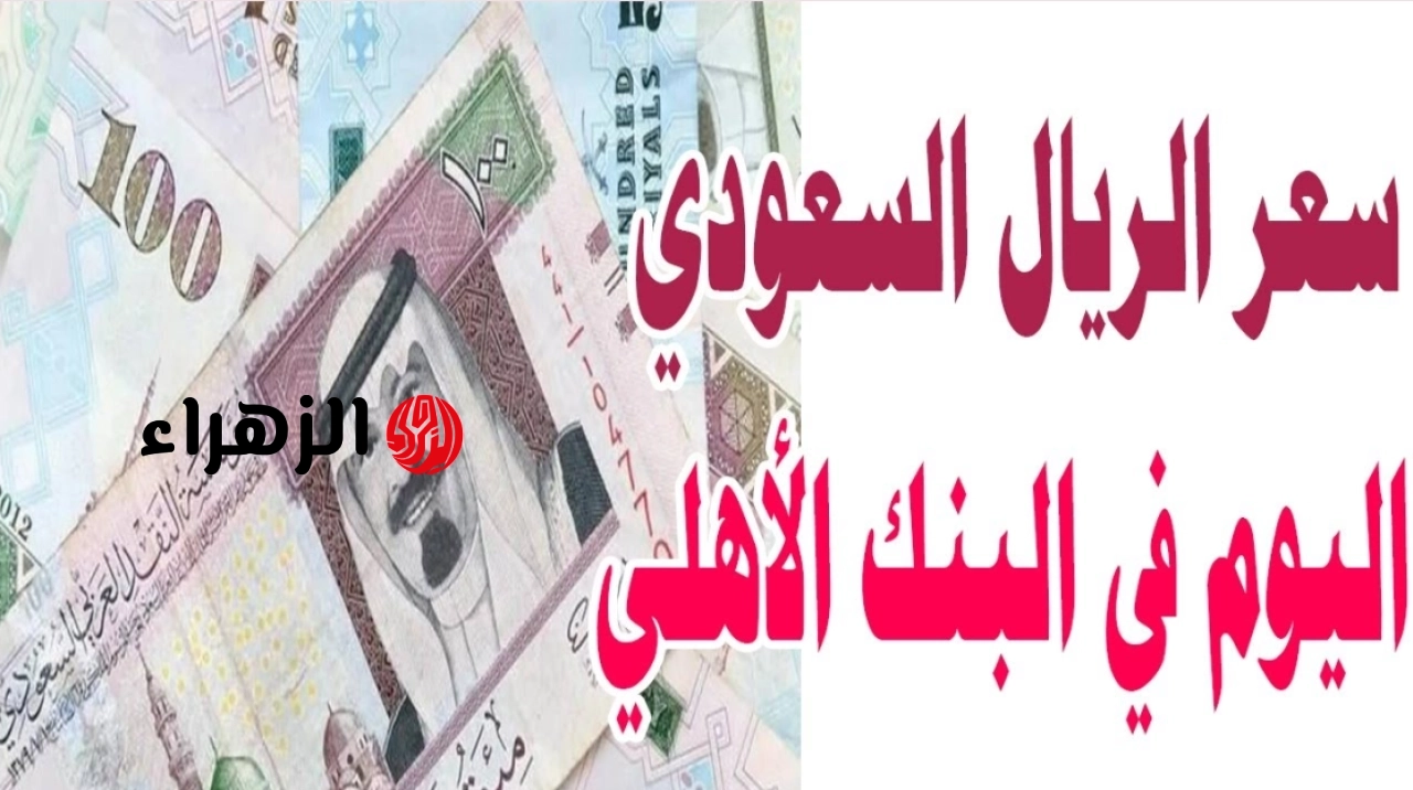 بكـــم السعــر الحيـــن.. سعر الريال السعودي اليوم في البنك الأهلي وباقي البنوك بيـــع وشــراء