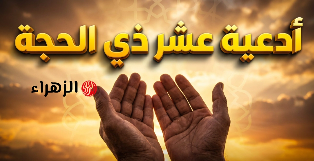 “لتفريـج الهـم وسعـة الرزق” أدعية العشر من ذي الحجة 2026 مكتوبة ومستجـابة بإذن الله رددهـا كثيرا اليـوم