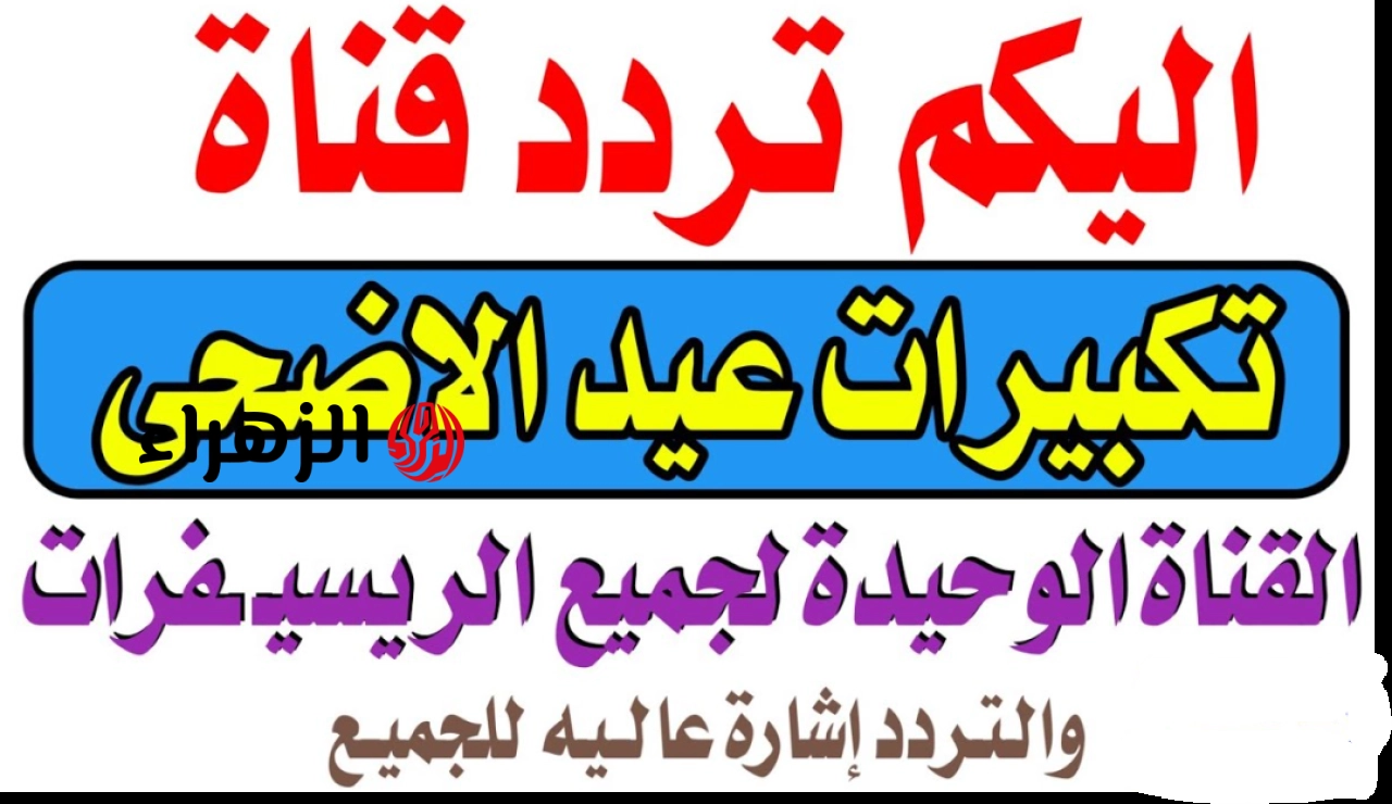 “لبيك اللهم لبيــك بصوت عذب” تردد قنوات تكبيرات العيد 2026 نايل سات وعرب سات علي مــدار الســاعه طول اليـــوم