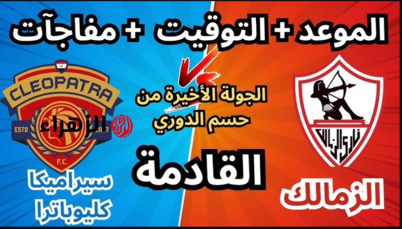 “مــاتش ناصر منسي” موعد مباراة الزمالك اليوم والقنوات الناقلة ضد سيراميــكا في الجــولة الاخيرة من الـدوري لتحديد صاحب اللقب