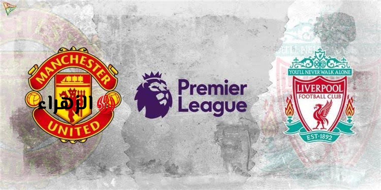 Manchester United vs Liverpool: القنوات الناقلة لمباراة مانشستر يونايتد وليفربول الآن في الدوري الإنجليزي.. والمعلـــق