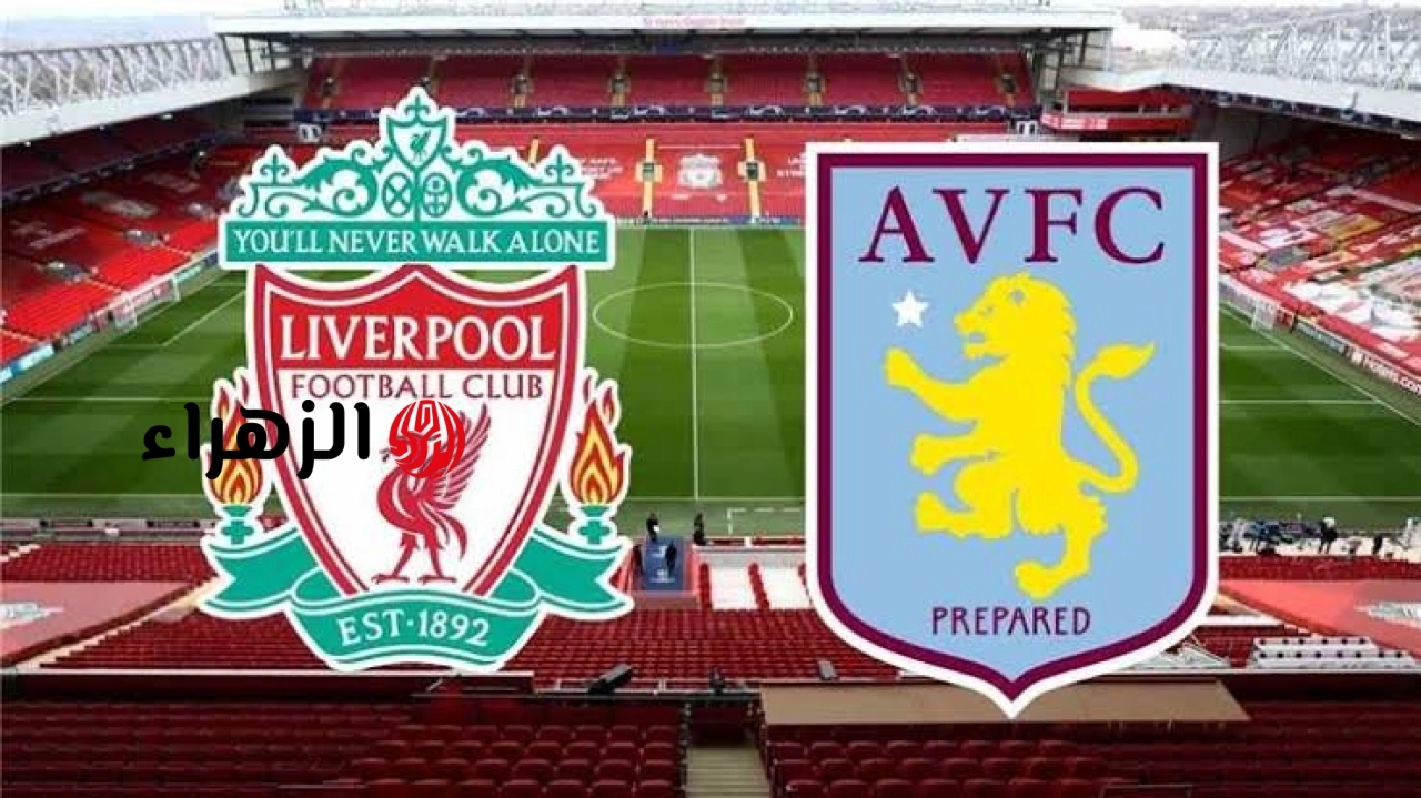 Liverpool vs Aston Villa.. ما القنوات الناقله ومعلق مباراه ليفربول ضد أستون فيلا في الدوري الانجليزي الممتاز 2026 والتفاصيل ؟