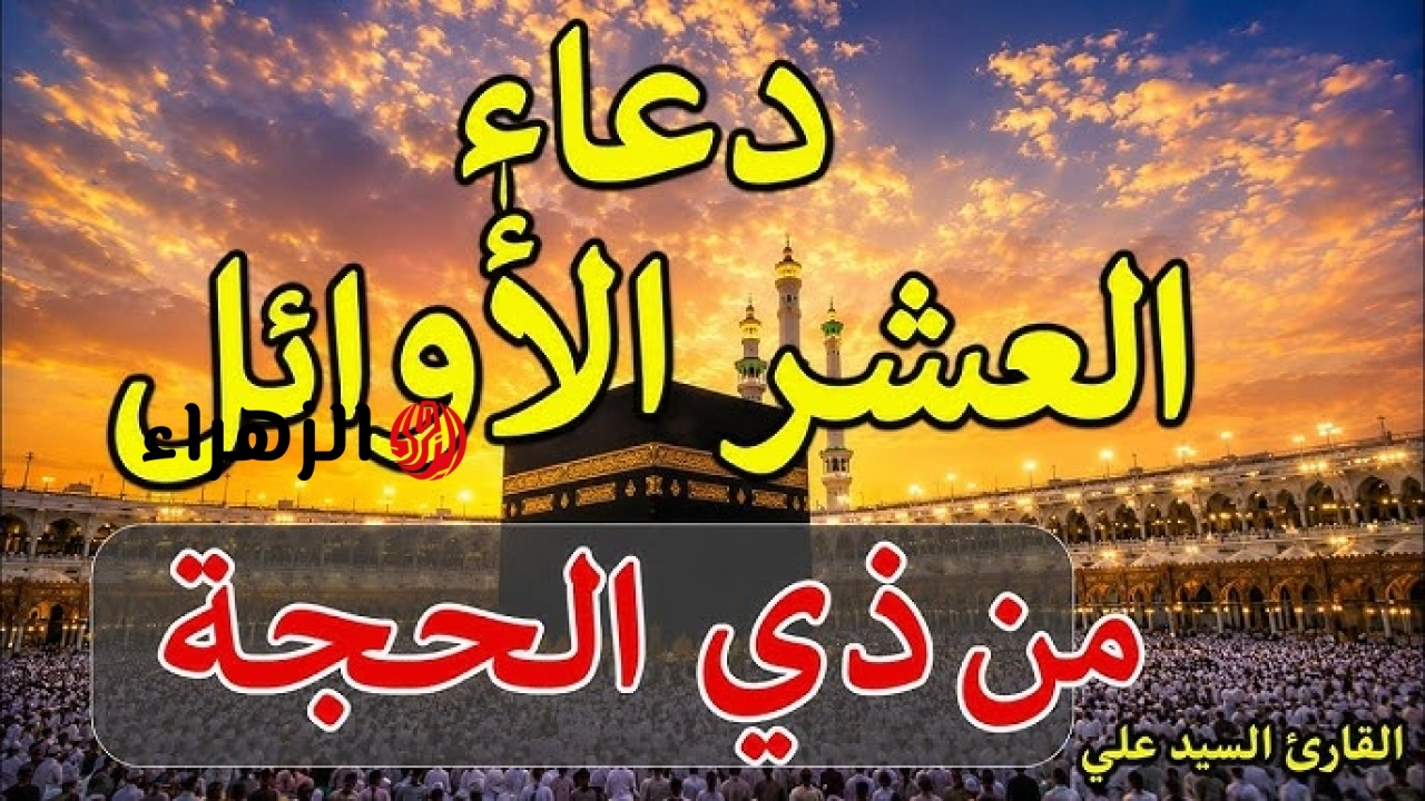 أدعية العشر الأوائل من ذي الحجة 2026-1447 مكتوبة ومستجابة .. أفضل الأدعية للرزق والمغفرة