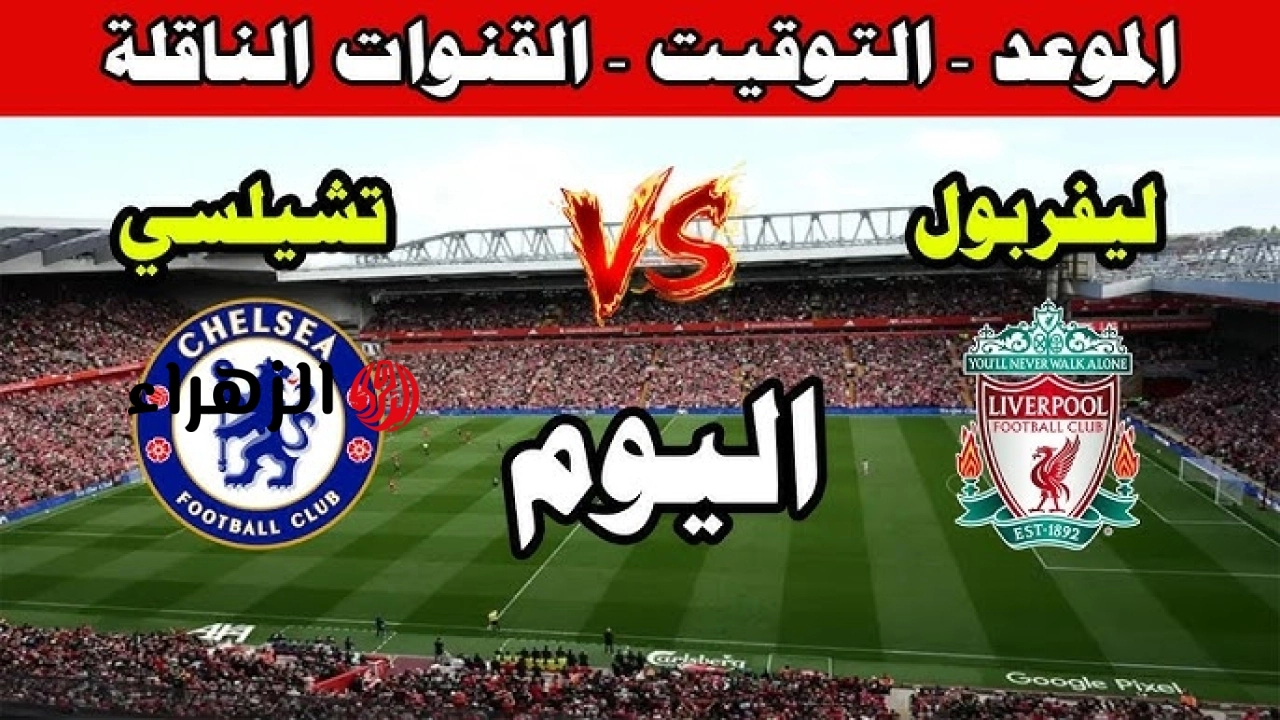 الأن Liverpool VS Chelsea مباراه ليفربول وتشيلسي اليوم بث مباشر في الدوري الأنجليزي القناة الناقلة والموعد