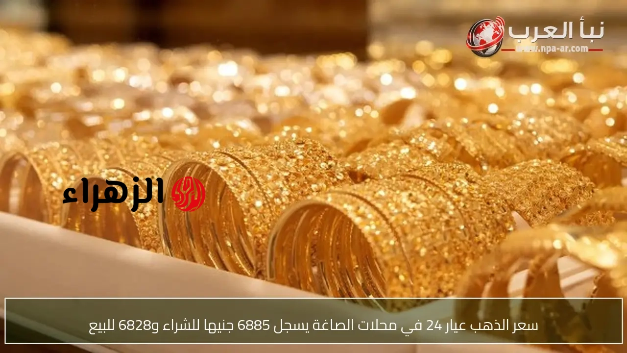 سعر الذهب عيار 24 في محلات الصاغة يسجل 6885 جنيها للشراء و6828 للبيع | الزهراء
