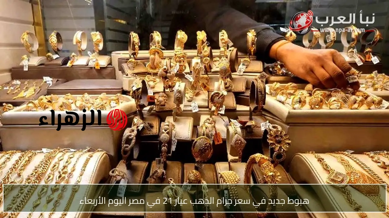 هبوط جديد في سعر جرام الذهب عيار 21 في مصر اليوم الأربعاء | الزهراء
